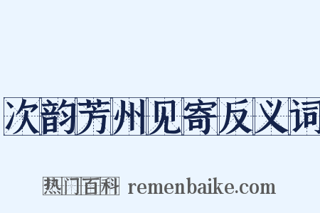 次韵芳州见寄反义词是什么意思的图片